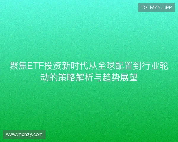 聚焦ETF投资新时代从全球配置到行业轮动的策略解析与趋势展望