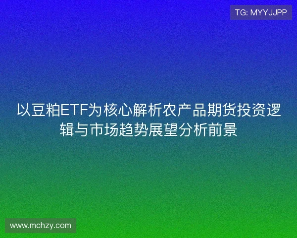 以豆粕ETF为核心解析农产品期货投资逻辑与市场趋势展望分析前景